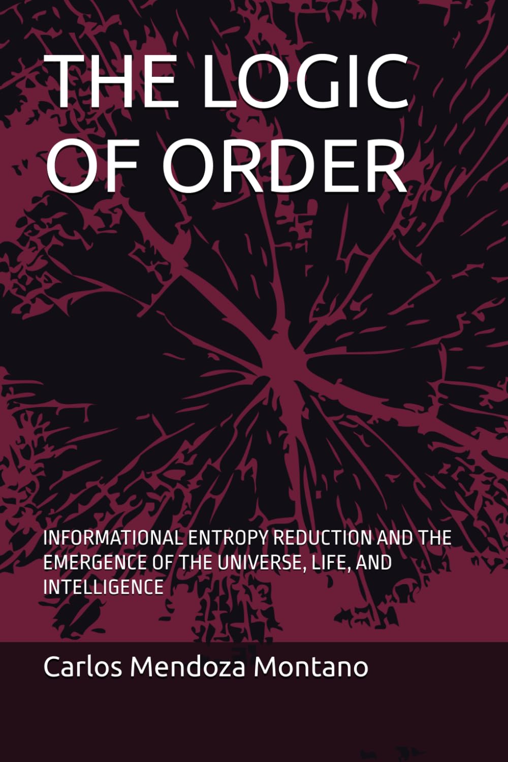 THE LOGIC OF ORDER: INFORMATIONAL ENTROPY REDUCTION AND THE EMERGENCE OF THE UNIVERSE, LIFE, AND INTELLIGENCE