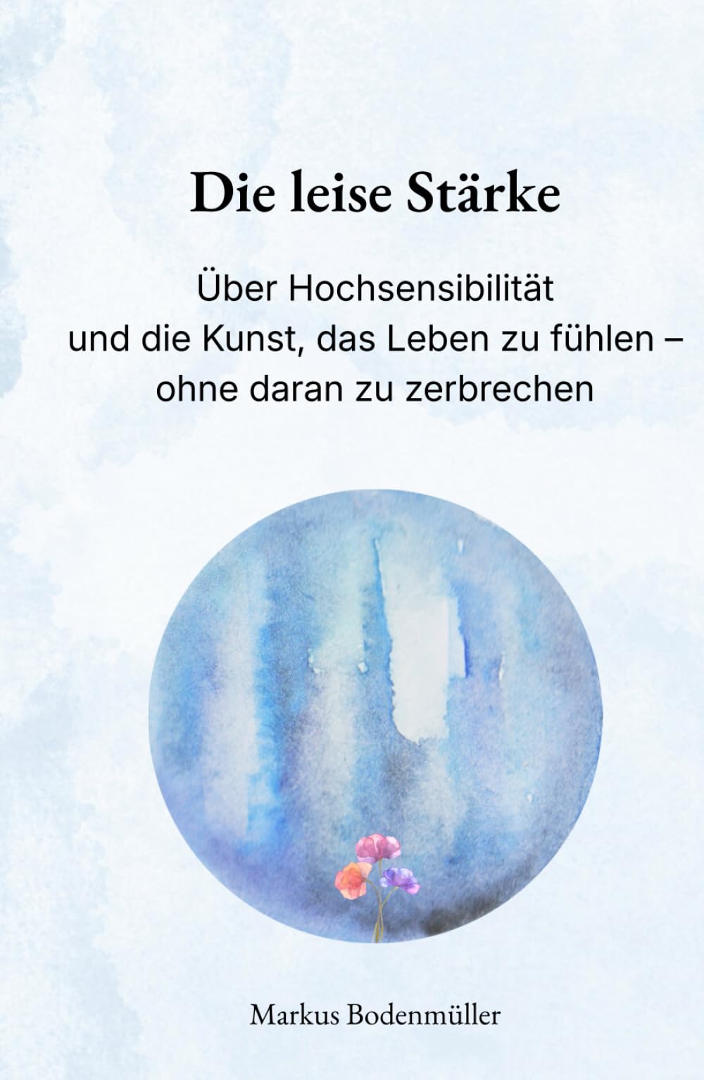 Die leise Stärke: Über Hochsensibilität und die Kunst, das Leben zu fühlen – ohne daran zu zerbrechen (Narrative Würde)