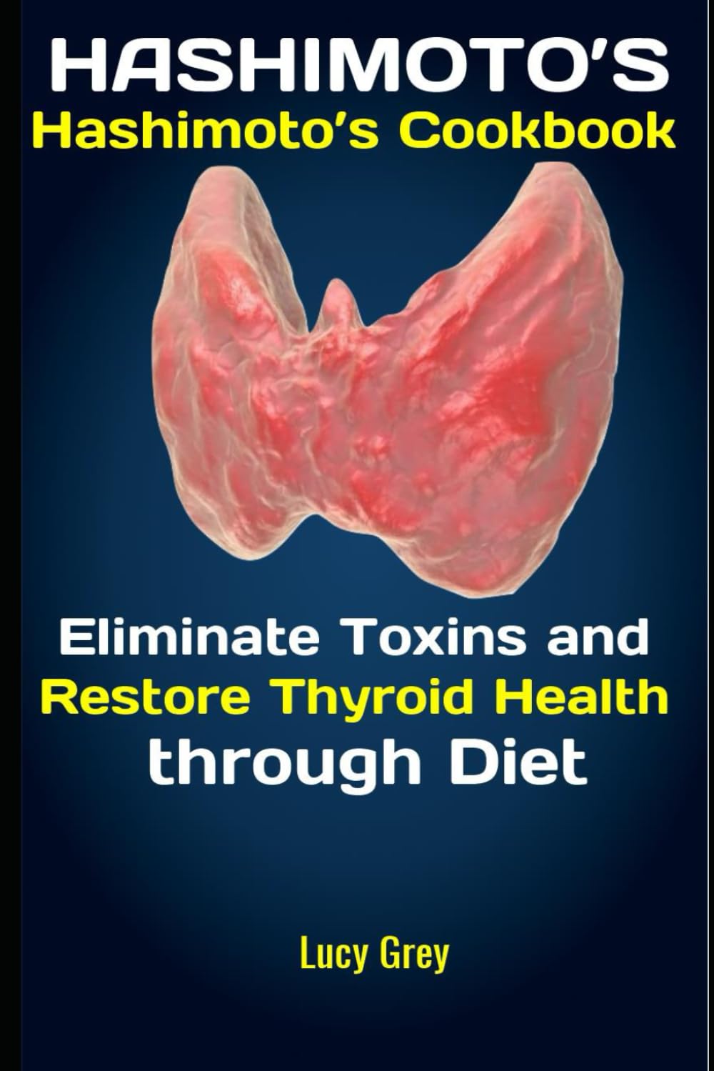 Hashimoto’s: Hashimoto’s Cookbook: Eliminate Toxins and Restore Thyroid Health through Diet
