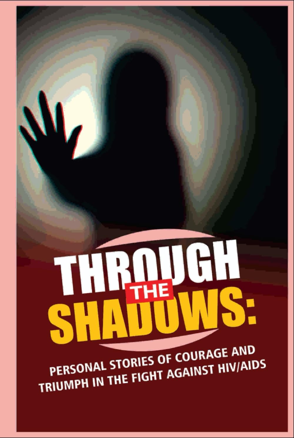 Through The Shadows: Personal Stories Of Courage And Triumph In The Fight Against HIV/AIDS