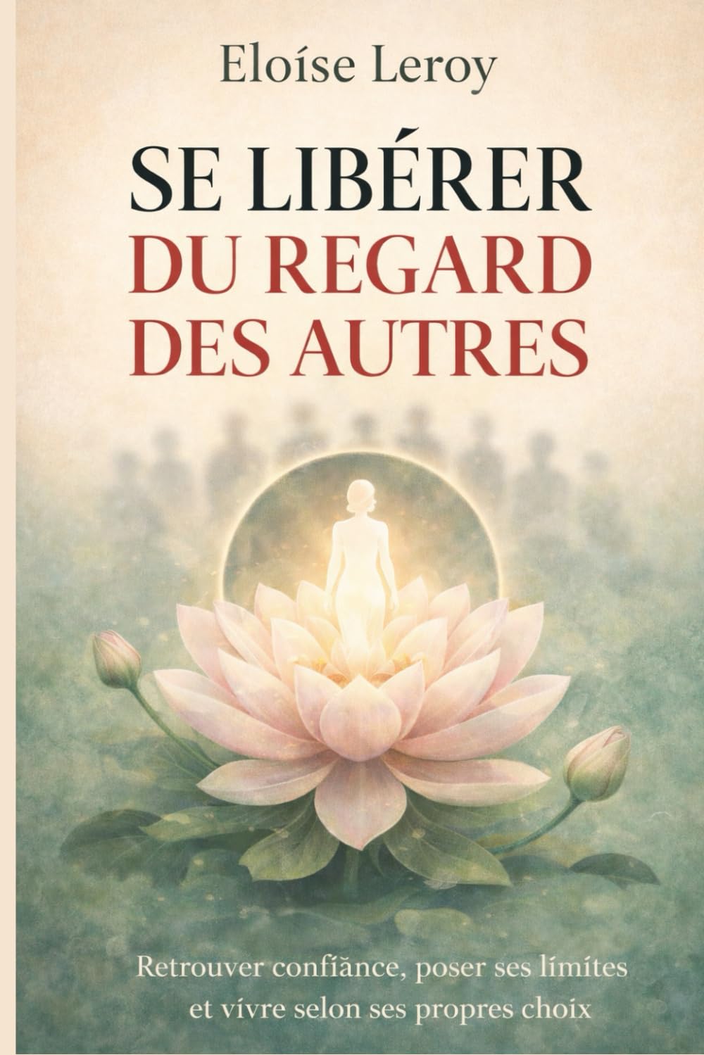 Se libérer du regard des autres: Retrouver confiance, poser ses limites et vivre selon ses propres choix