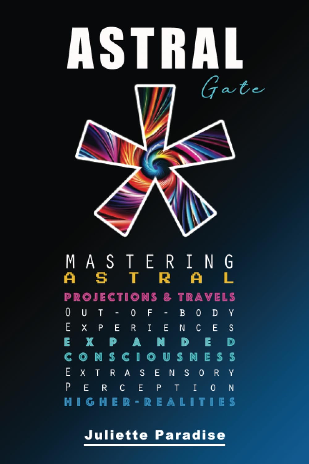 ASTRAL Gate MASTERING: Astral Projections and Travels, Out-of-body Experiences, Expanded Consciousness, Extrasensory Perception and Higher Realities..
