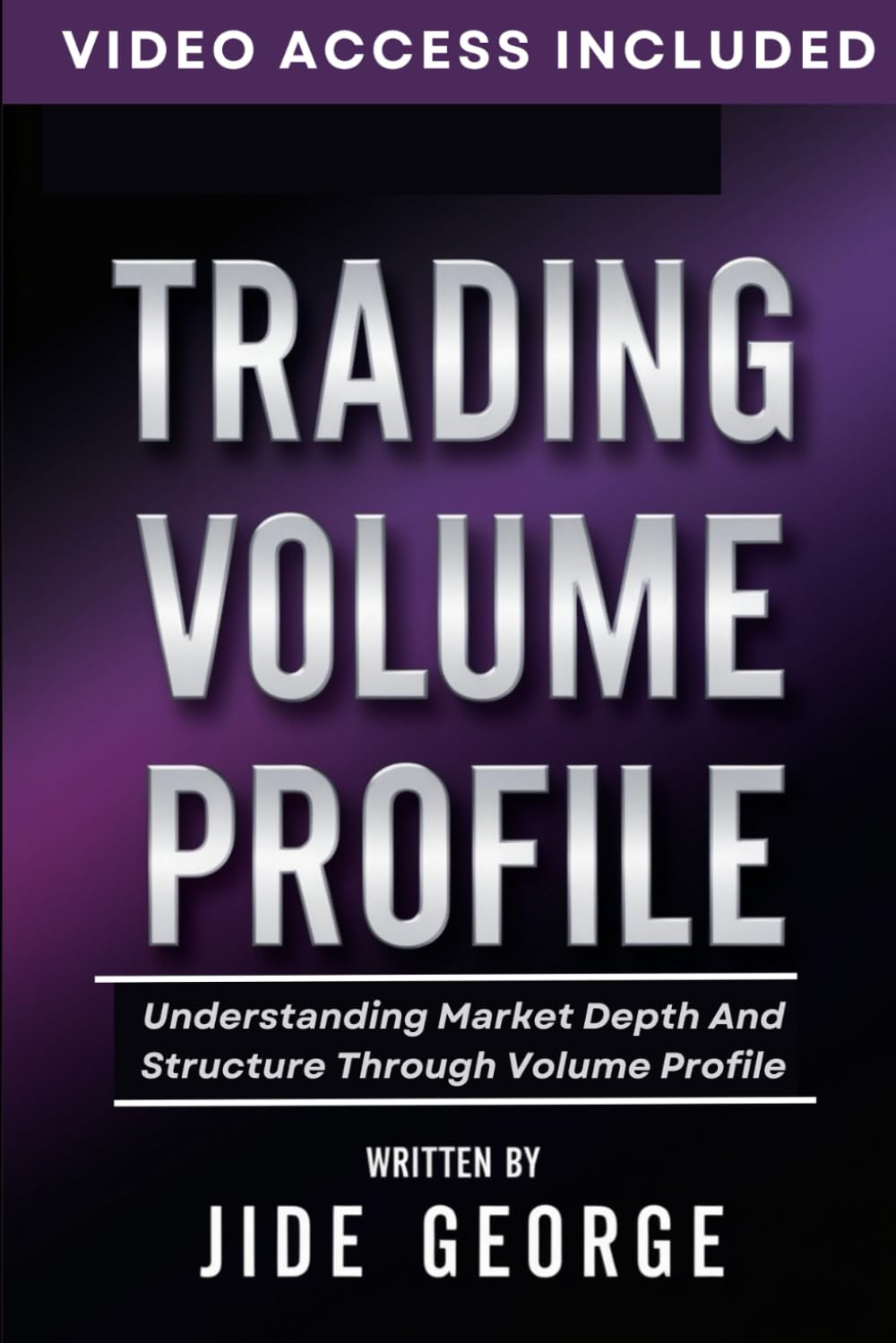 Trading Volume Profile: Understanding Market Depth And Structure Through Volume Profile (The Complete Trader's Blueprint Series)