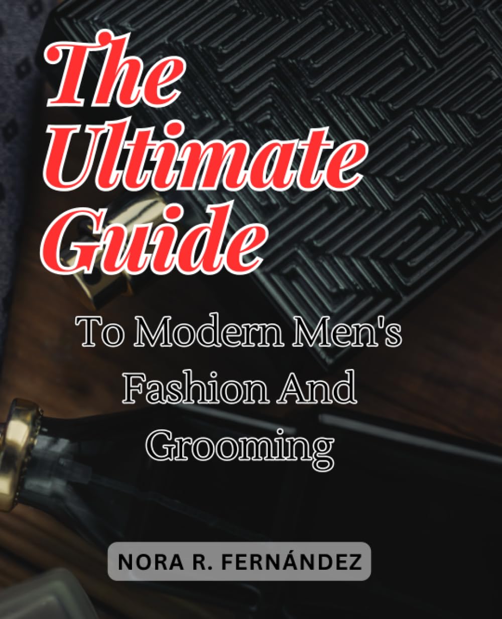 The Ultimate Guide to Modern Men's Fashion and Grooming: Discover the Art of Dressing with Confidence and Navigating Grooming for the Modern Gentleman