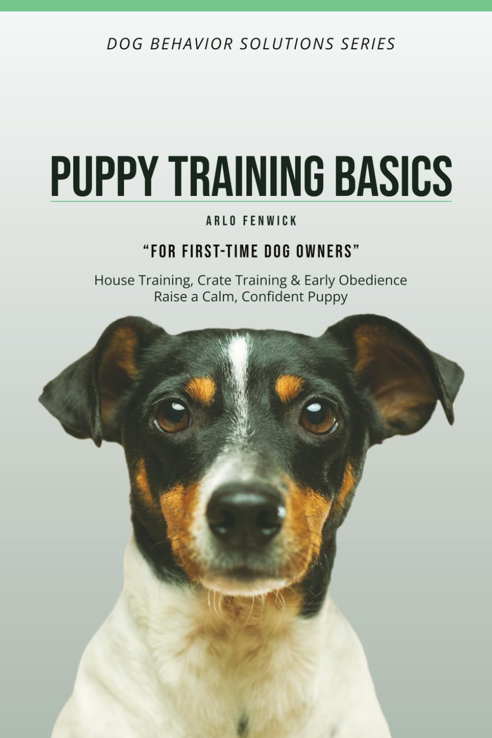 PUPPY TRAINING BASICS: House Training, Crate Training & Early Obedience Raise a Calm, Confident Puppy (DOG BEHAVIOR SOLUTIONS SERIES)