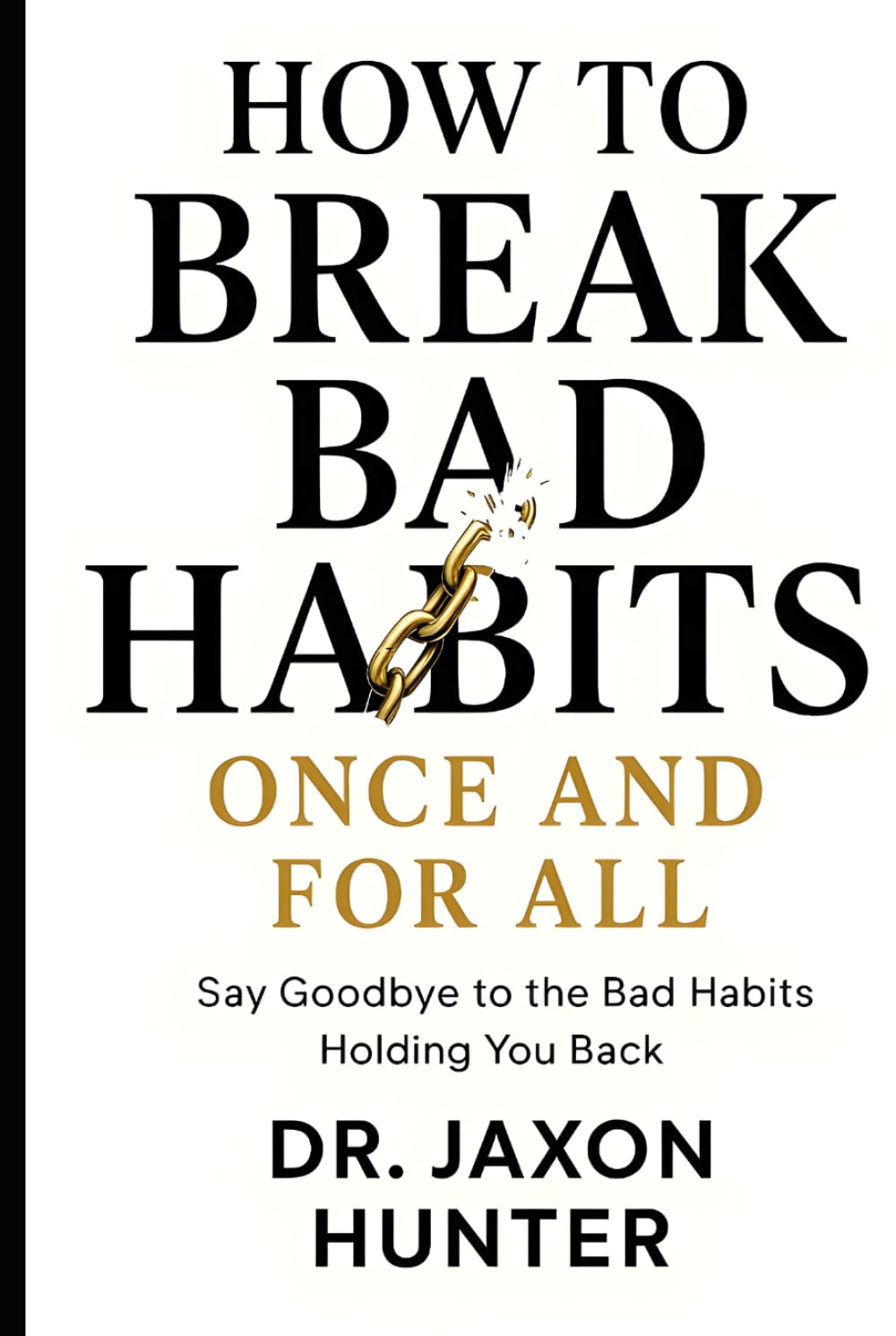 How to Break Bad Habits Once and For All: Say Goodbye to the Bad Habits Holding You Back (Success Habits)