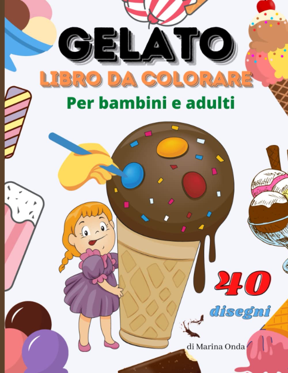 Gelato Da Colorare: Libro Di Attività Con 40 Disegni Diversi A Tema Gelati Da Colorare Come Vuoi Tu Ideale Per Trovare Un Pò Di Fresco Nelle Giornate ... Estivo Per Bambini E Appassionati Idea Regalo