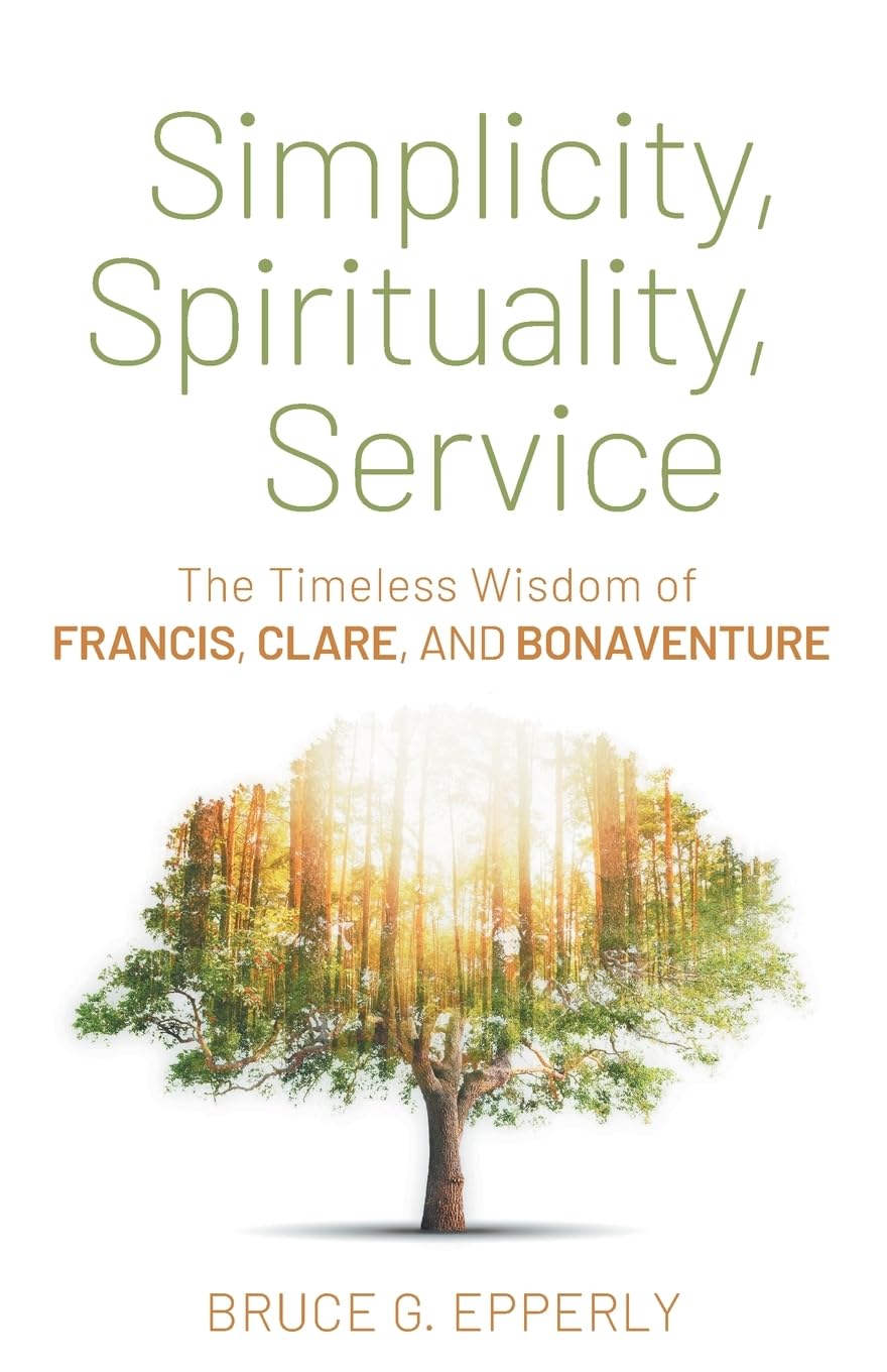 Simplicity, Spirituality, Service: The Timeless Wisdom of Francis, Clare, and Bonaventure