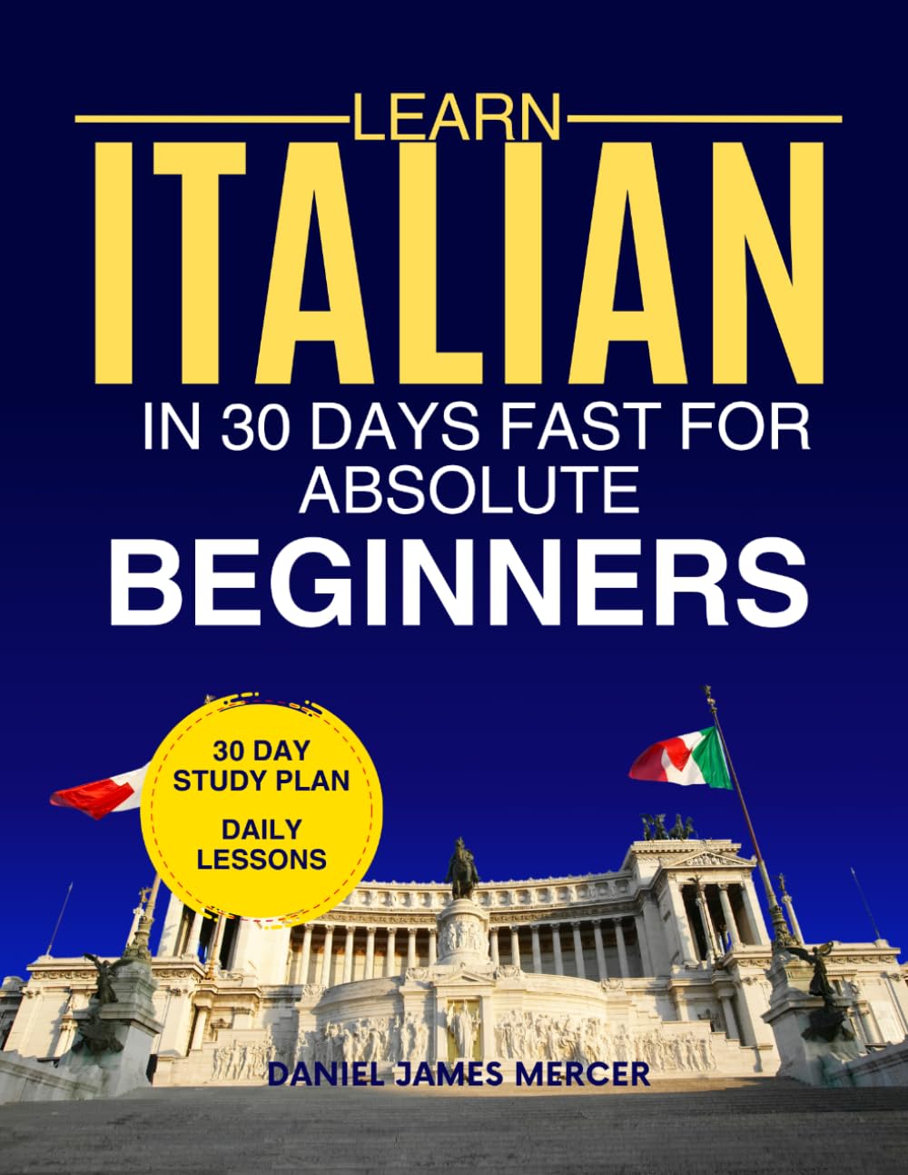 Learn Italian in 30 Days fast for Absolute Beginners: A Practical Step-by-Step Guide for All Levels of Beginners to Speak Real-Life Italian