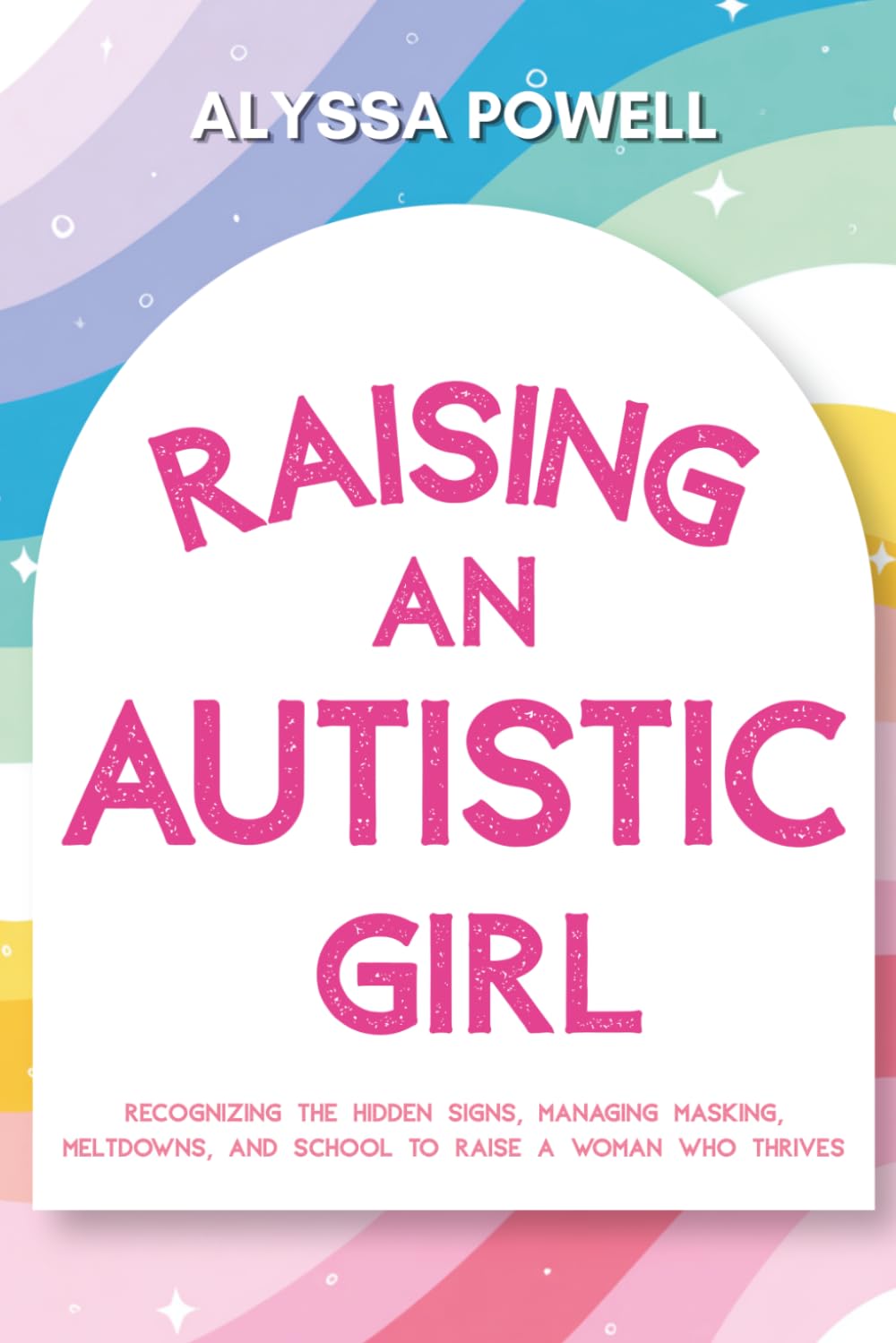 Raising an Autistic Girl: Recognizing the Hidden Signs, Managing Masking, Meltdowns, and School to Raise a Woman Who Thrives