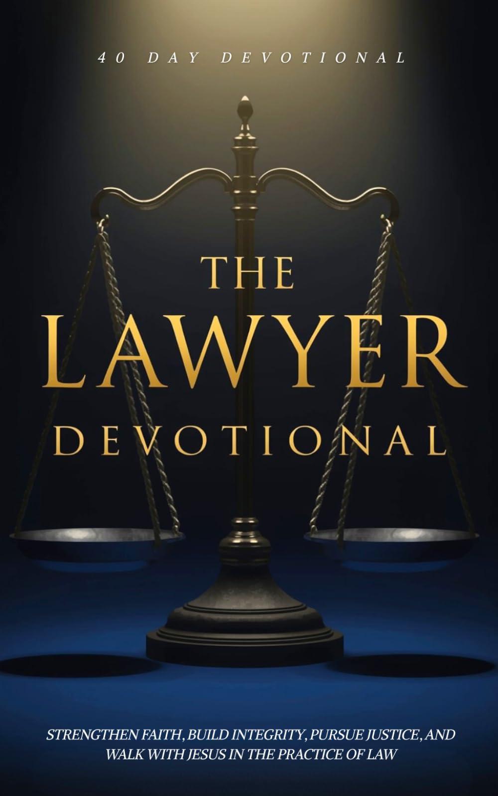The Lawyer Devotional: A 40 Day Christian Devotional for Lawyers, Attorneys, and Law Students to Strengthen Faith, Build Integrity, Pursue Justice, and Walk with Jesus in the Practice of Law