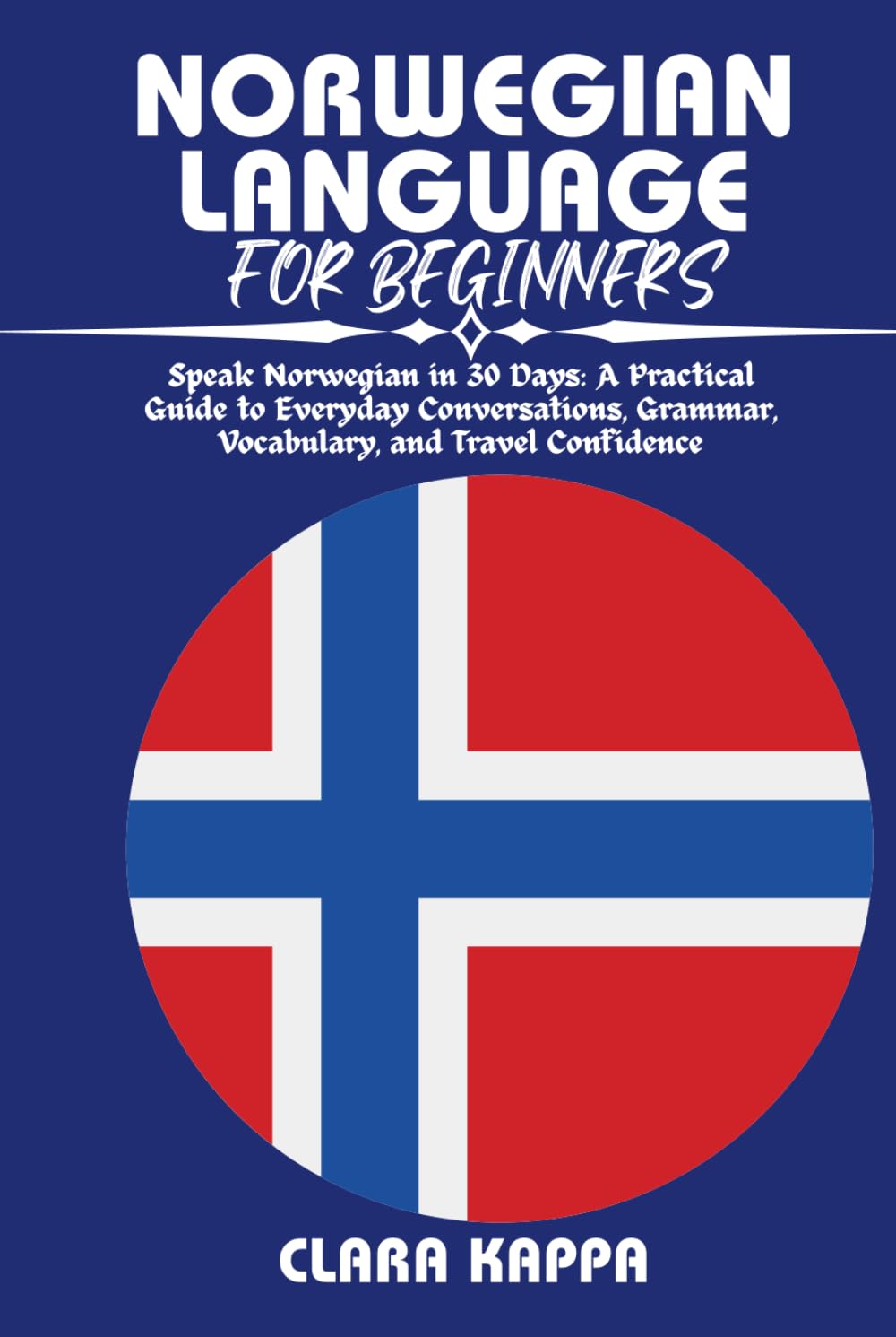 NORWEGIAN LANGUAGE FOR BEGINNERS: Speak Norwegian in 30 Days: A Practical Guide to Everyday Conversations, Grammar, Vocabulary, and Travel Confidence (Language Mastery Guides)