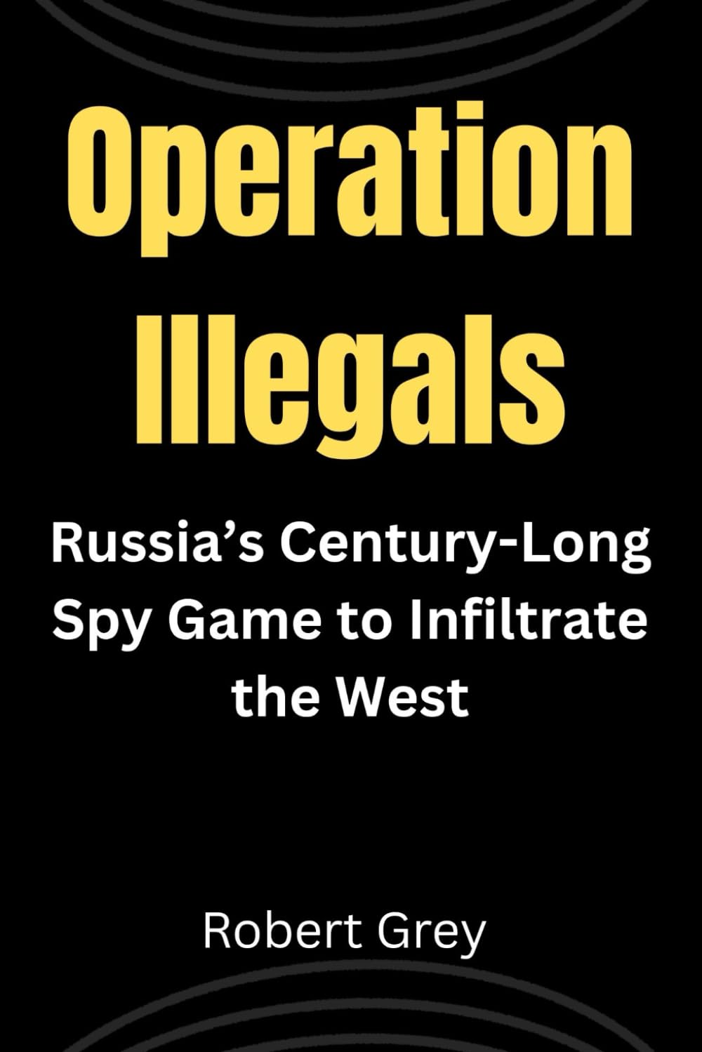 Operation Illegals: Russia’s Century-Long Spy Game to Infiltrate the West