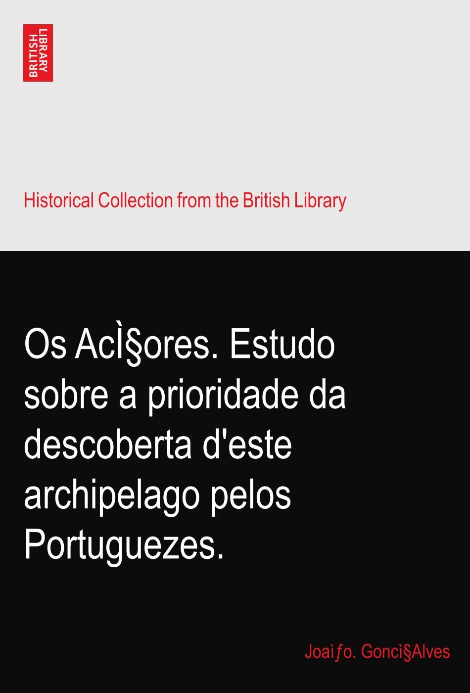 Os AcÌ§ores. Estudo sobre a prioridade da descoberta d'este archipelago pelos Portuguezes.
