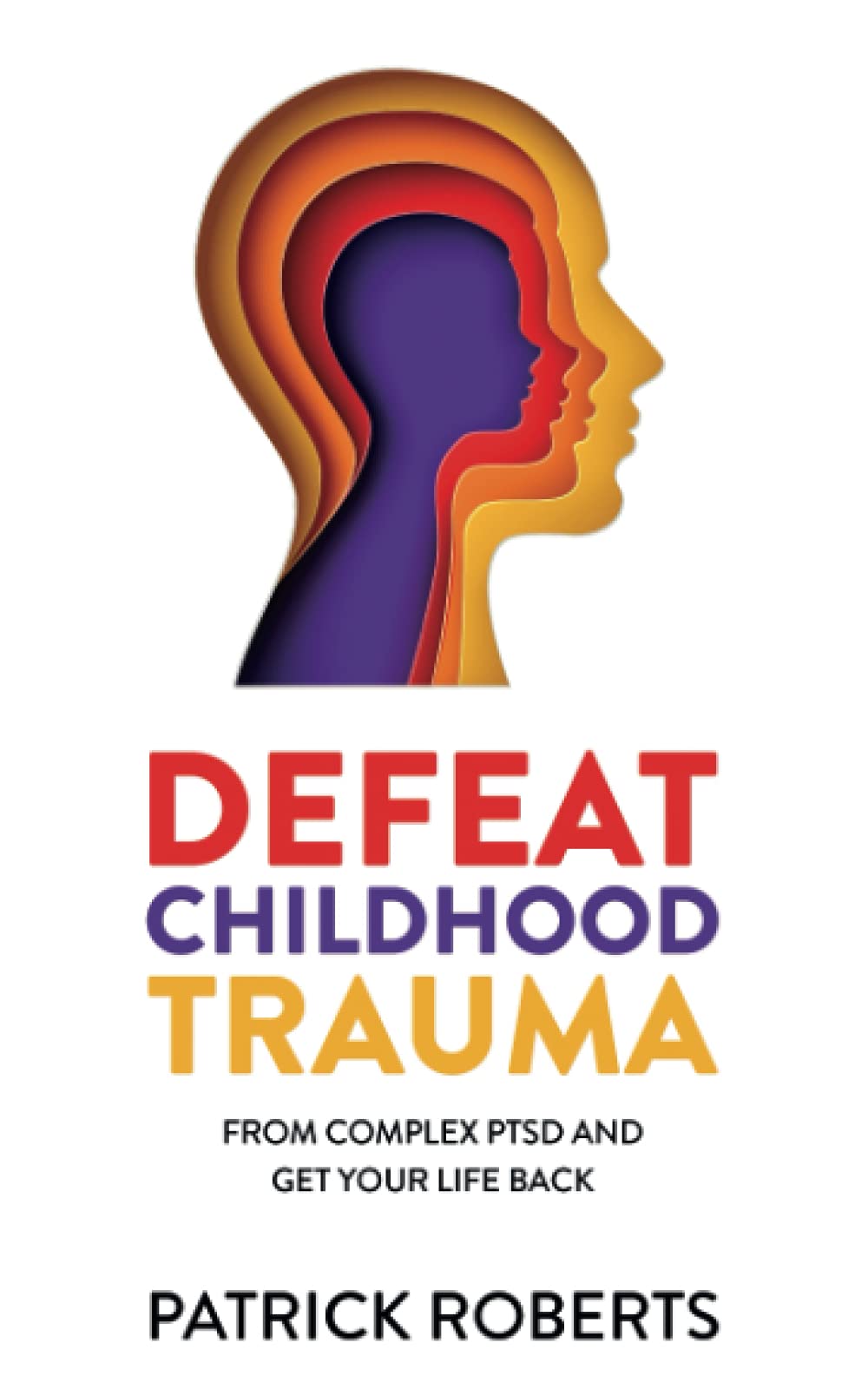 Defeat Childhood Trauma: from Complex PTSD and get your life back