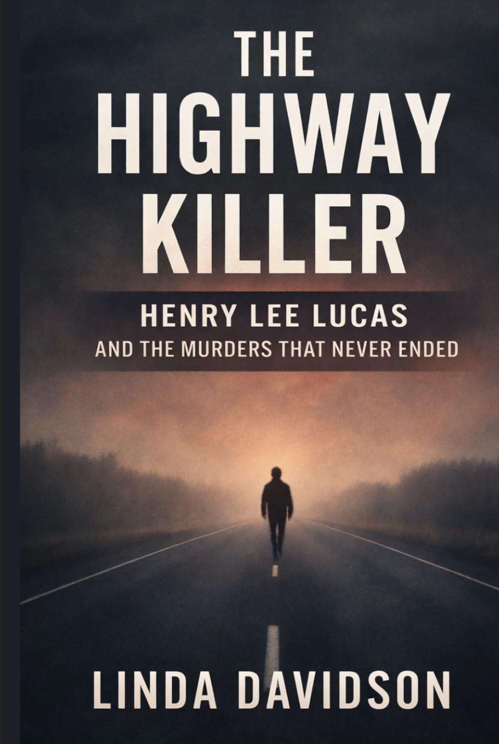The Highway Killer: Henry Lee Lucas and the Murders That Never Ended