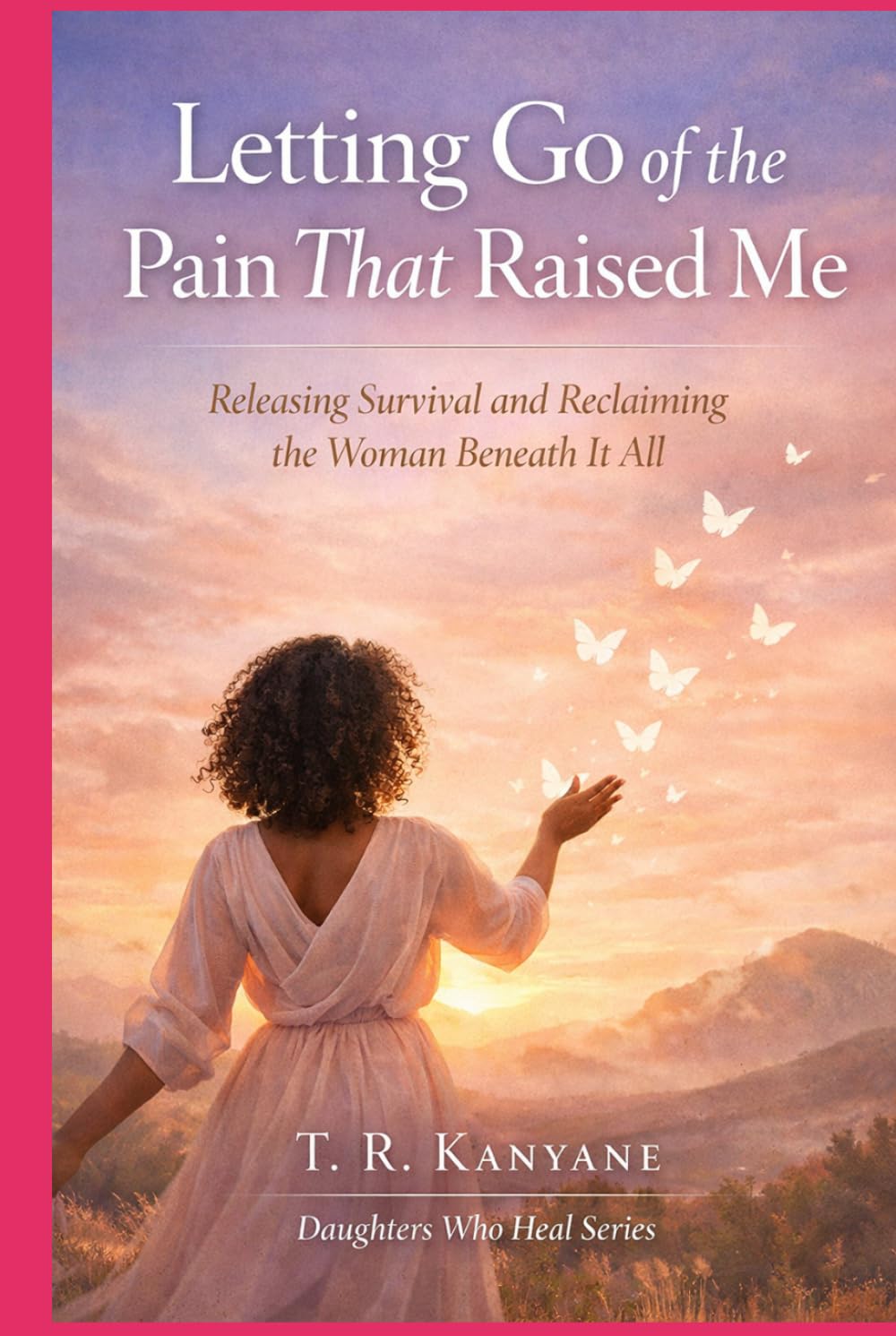 Letting Go of the Pain That Raised Me: Releasing Survival and Reclaiming the Woman Beneath It All (Daughters Who Heal)