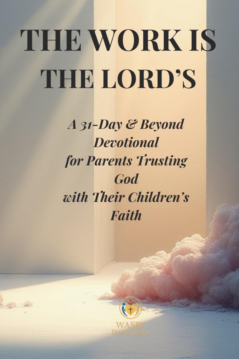 The Work Is the Lord’s: A 31-Day & Beyond Devotional for Parents Trusting God with Their Children’s Faith