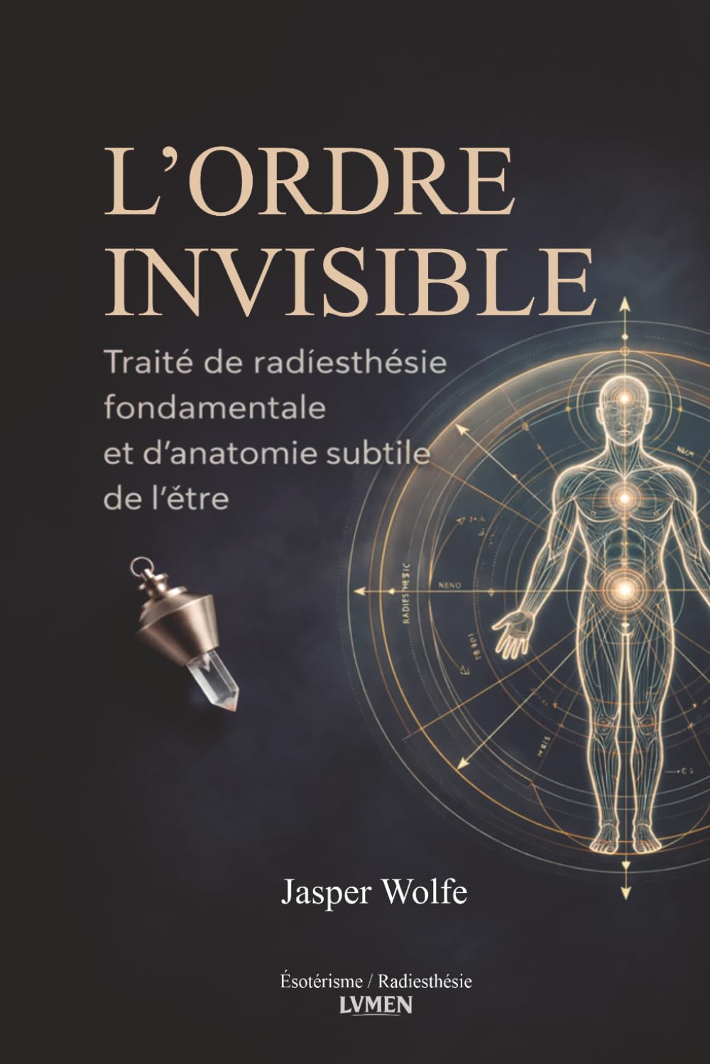 L’Ordre Invisible: Traité de radiesthésie fondamentale et d’anatomie subtile de l’être