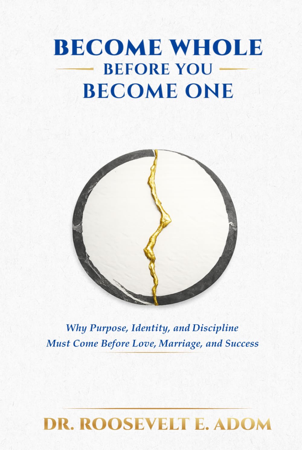 Become Whole Before You Become One: Why Purpose, Identity, and Discipline Must Come Before Love, Marriage, and Success