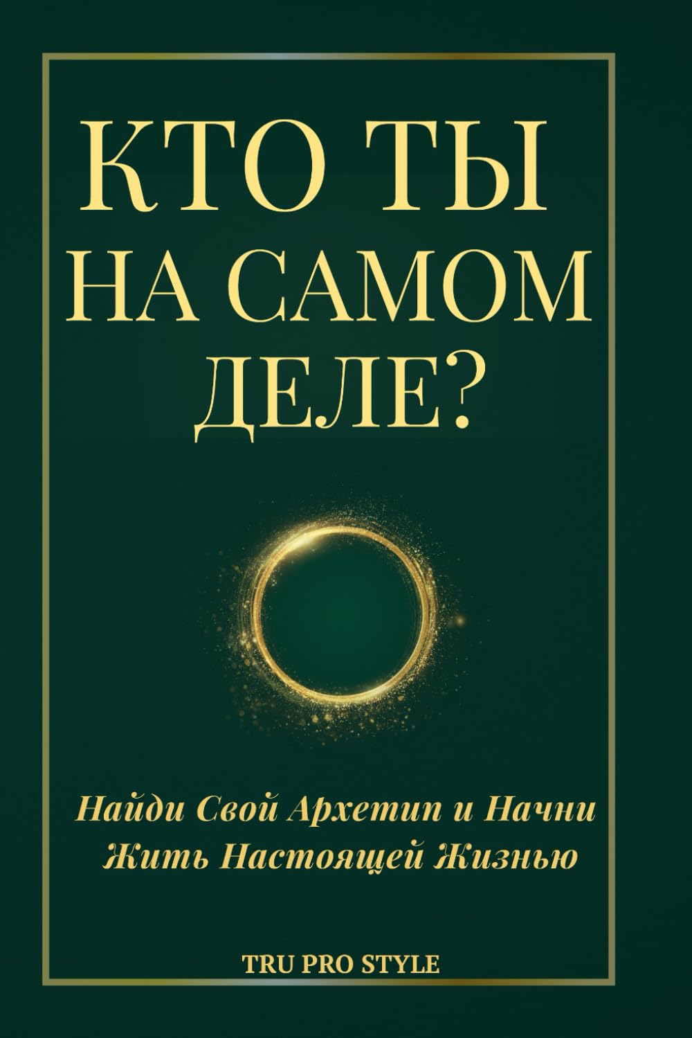 КТО ТЫ НА САМОМ ДЕЛЕ? (Russian Edition): Открой свой архетип и начни жить свою истинную жизнь (TruProStyle Series)