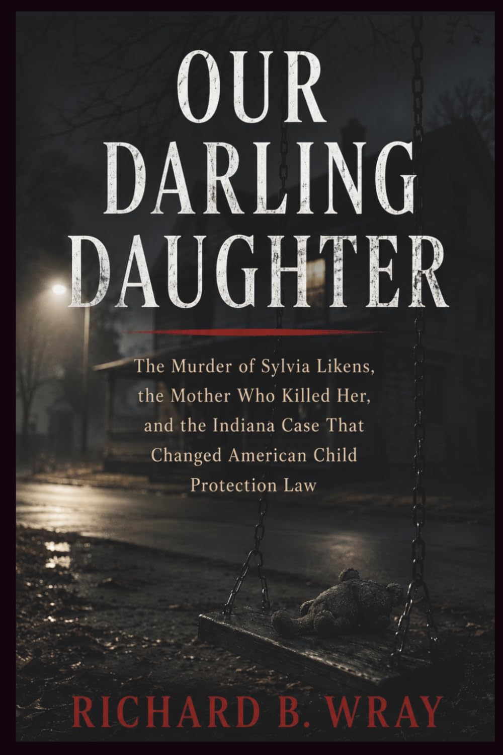 OUR DARLING DAUGHTER: The Murder of Sylvia Likens, the Mother Who Killed Her, and the Indiana Case That Changed American Child Protection Law
