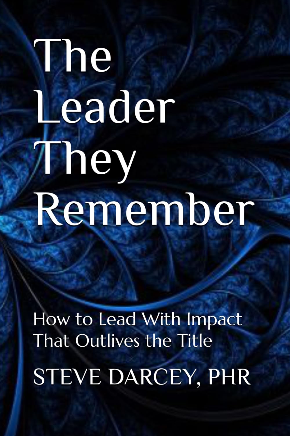 The Leader They Remember: How to Lead With Impact That Outlives the Title