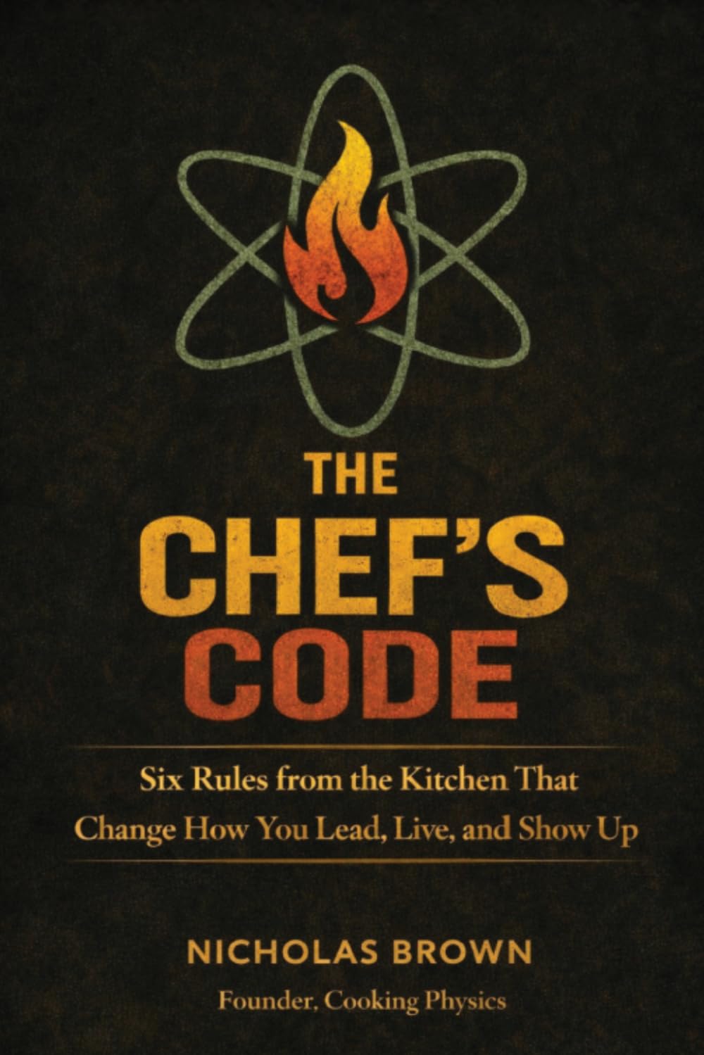 The Chef's Code: Six Rules from the Kitchen That Change How You Lead, Live, and Show Up