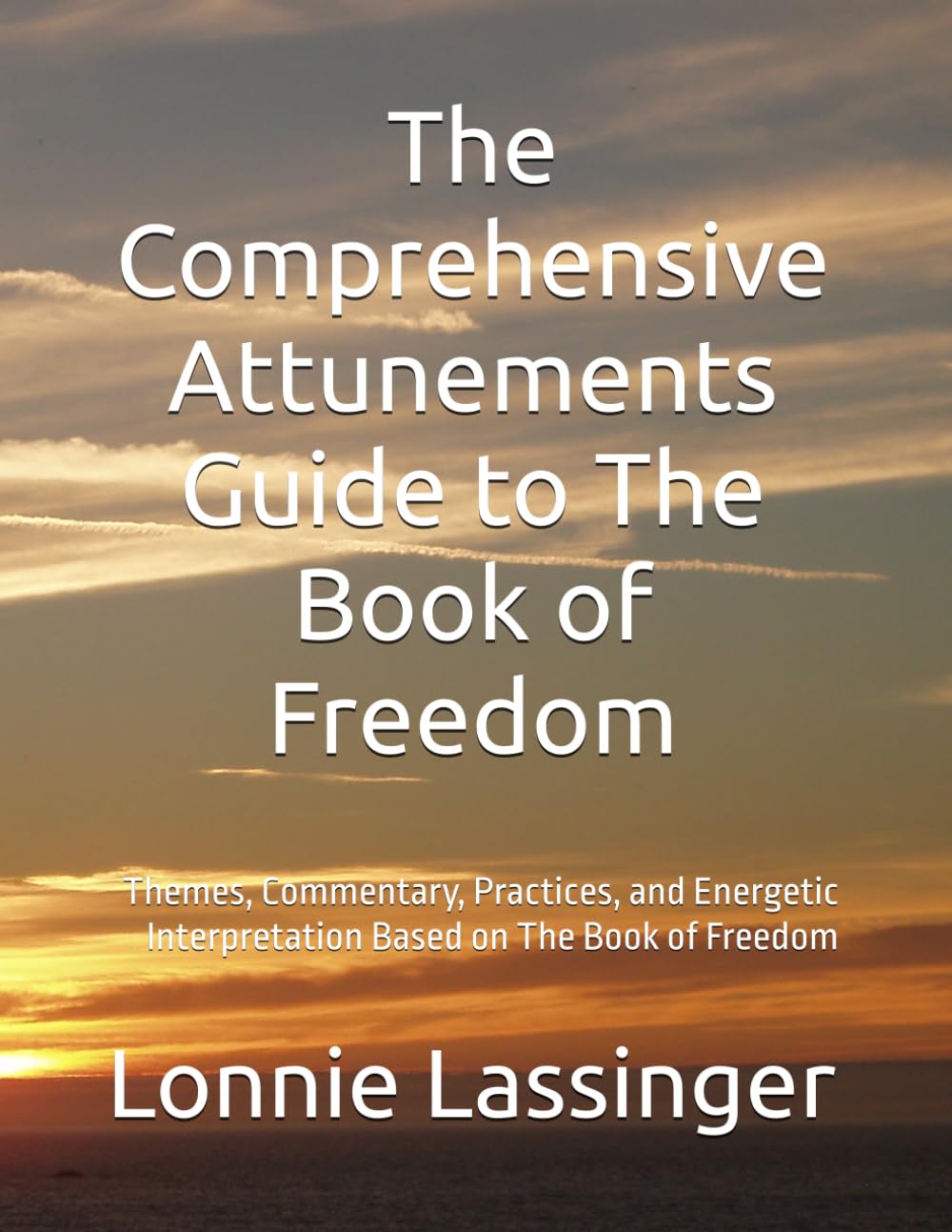 The Comprehensive Attunements Guide to The Book of Freedom: Themes, Commentary, Practices, and Energetic Interpretation Based on The Book of Freedom (Trilogy 2 of the Attunements Books 1 - 3)