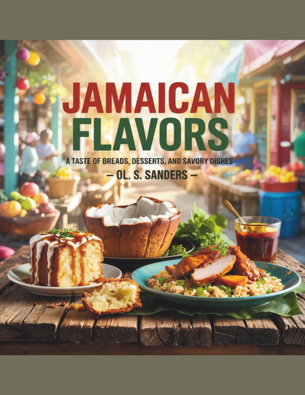 Jamaican Flavors: A Taste of Breads, Desserts, and Savory Dishes - OL. S. Sanders: A Cookbook