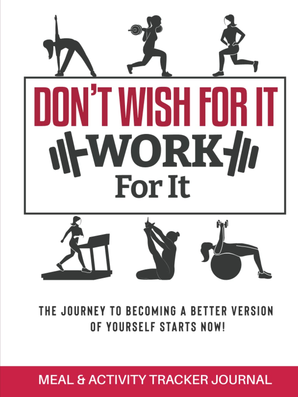 Weight Loss, Meal & Activity Tracker Journal For Women – Don’t Wish For It, Work For It – The Journey to Becoming a Better Version of Yourself Starts … Tracking Meals & Exercise/Workout for Women