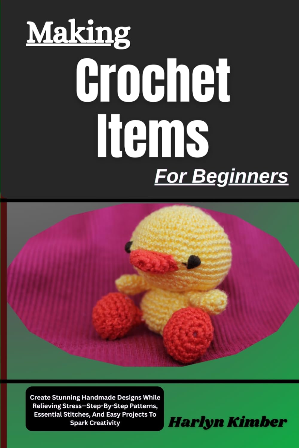 Making Crochet Items For Beginners: Create Stunning Handmade Designs While Relieving Stress—Step-By-Step Patterns, Essential Stitches, And Easy Projects To Spark Creativity