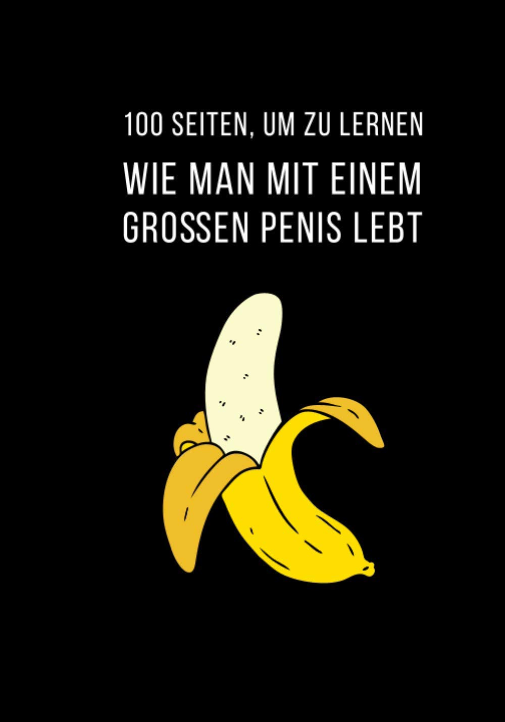 100 Seiten, um zu lernen, wie man mit einem großen Penis lebt | falsche Decke - Fake cover | lustig | Spaß | Scherz | Weihnachten: 7x10 po 100 Pages, tolles Geschenk für Weihnachten (German Edition)