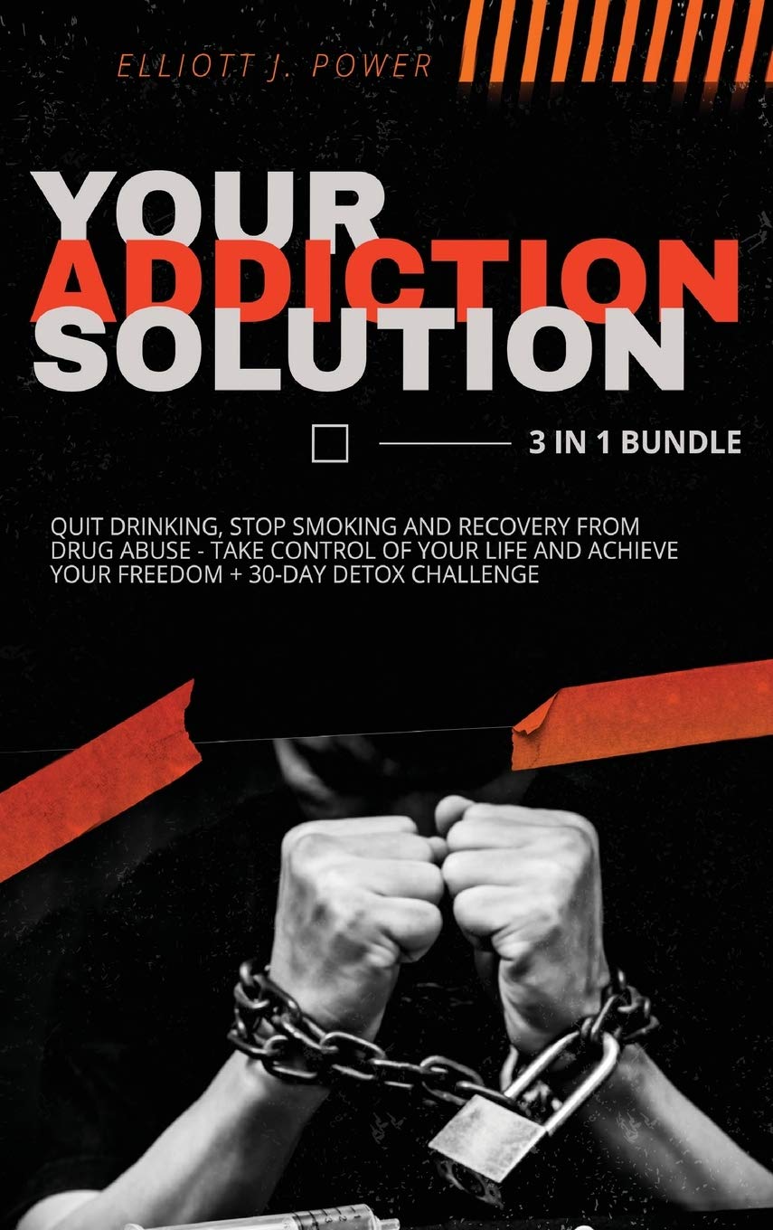 Your Addiction Solution - 3 in 1 Bundle: Quit Drinking, Stop Smoking and Recovery from Drug Abuse - Take Control of Your Life and Achieve Your Freedom + 30-Day Detox Challenge