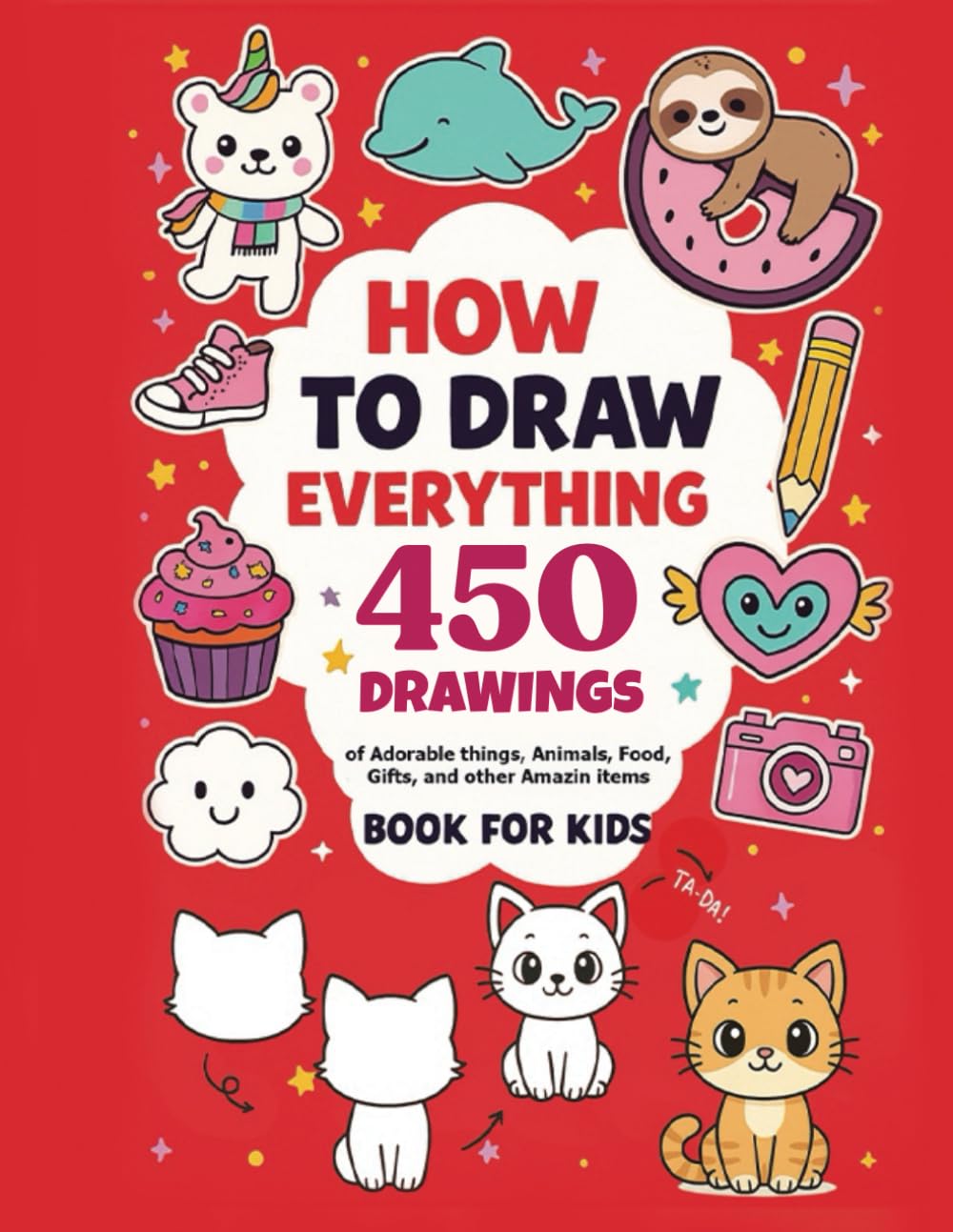 How To Draw Everything: 450 Drawings of Cute Stuff, Kuwaii Animals, Food, Gifts, and other Amazing Things | Book For Kids