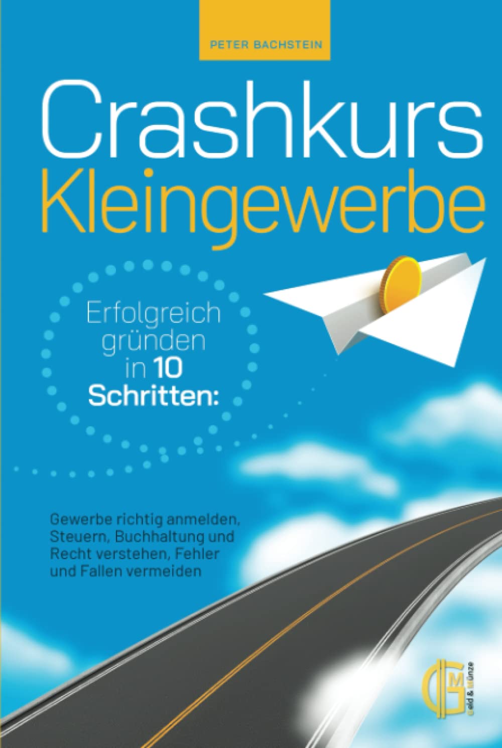 Crashkurs Kleingewerbe - Erfolgreich gründen in 10 Schritten: Gewerbe richtig anmelden, Steuern, Buchhaltung und Recht verstehen, Fehler und Fallen vermeiden