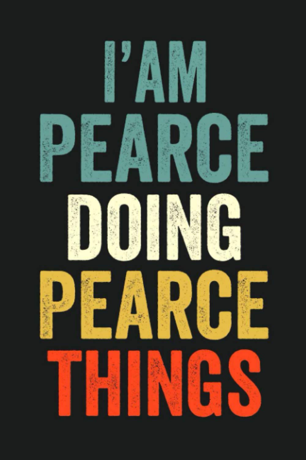 I'am Pearce Doing Pearce Things: Lined Notebook / Journal Gift, 120 Pages, 6 x 9 in, Personalized Journal Gift for Pearce, Gift Idea for Pearce, Cute, College Ruled