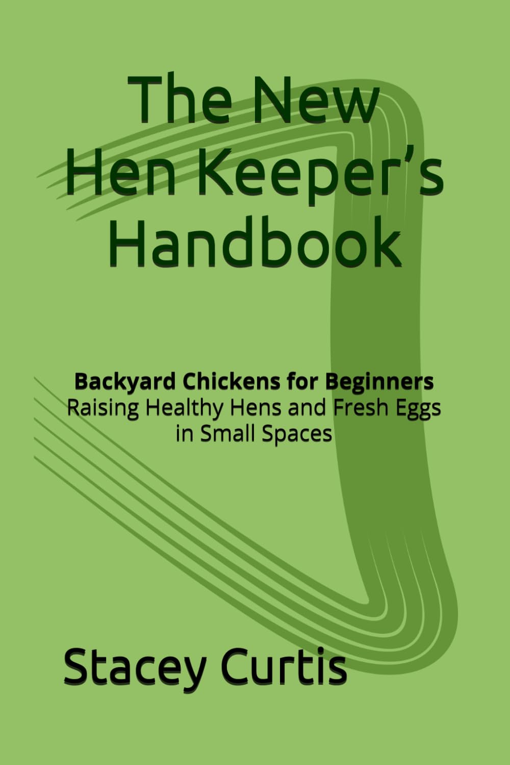 The New Hen Keepers Handbook: Backyard Chickens for Beginners: Raising Healthy Hens, Building the Right Coop, and Producing Fresh Eggs in Small Spaces