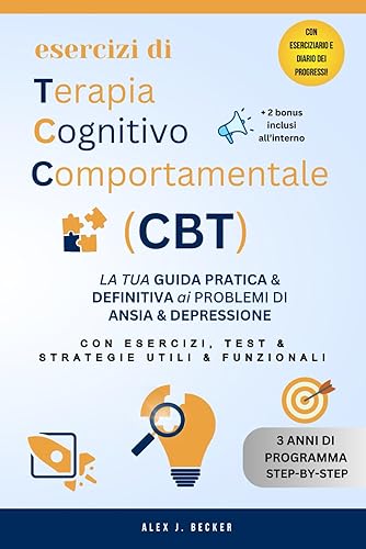 ESERCIZI DI TERAPIA COGNITIVO COMPORTAMENTALE (CBT): La Tua Guida Pratica &amp; Definitiva Ai Problemi Di Ansia &amp; Depressione