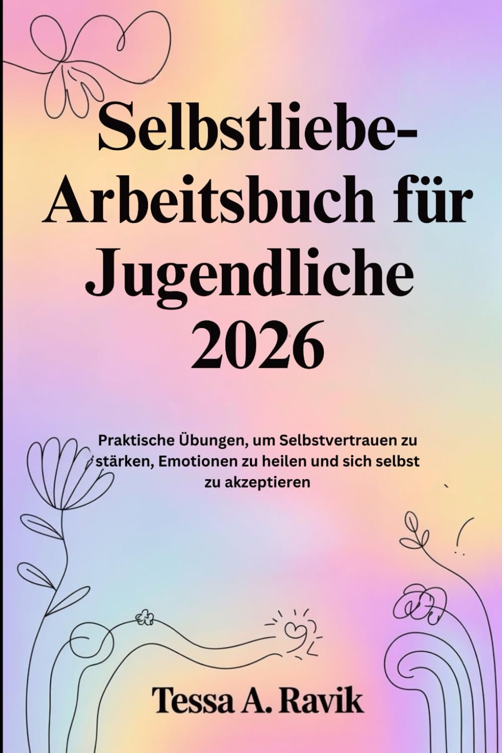 Selbstliebe-Arbeitsbuch für Jugendliche 2026: Praktische Übungen, um Selbstvertrauen zu stärken, Emotionen zu heilen und sich selbst zu akzeptieren
