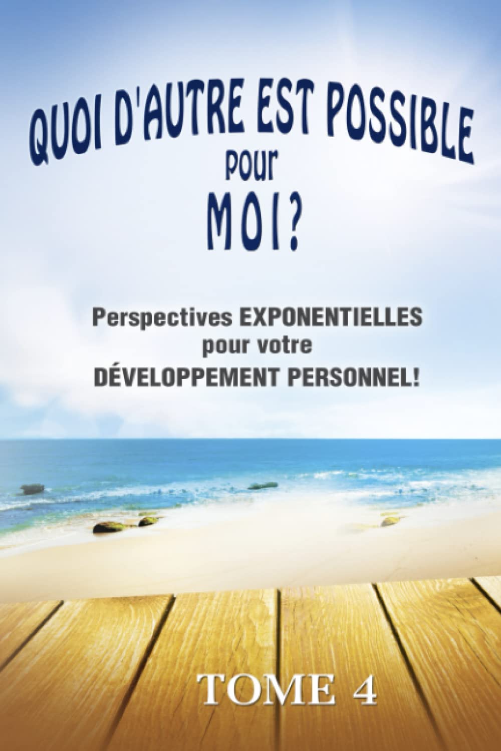 QUOI D'AUTRE EST POSSIBLE pour MOI? Tome 4: Perspectives EXPONENTIELLES pour votre DÉVELOPPEMENT PERSONNEL!