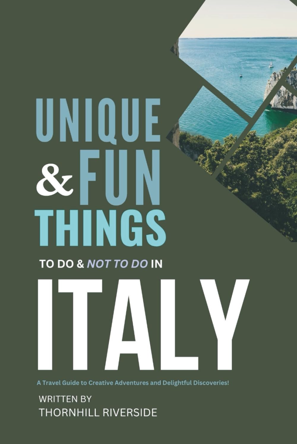 Unique and Fun Things To Do and Not To In Italy: A Travel Guide To Creative Adventures and Delightful Discoveries! (Practical Travel Guides)