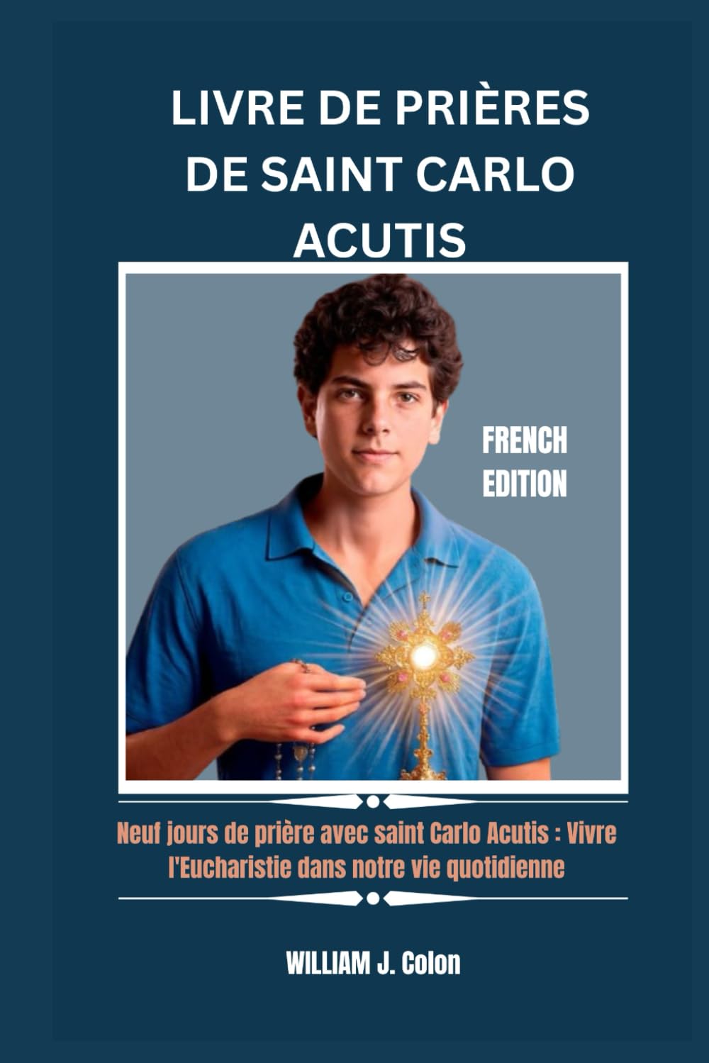 LIVRE DE PRIÈRES DE SAINT CARLO ACUTIS: Neuf jours de prière avec saint Carlo Acutis : Vivre l'Eucharistie dans notre vie quotidienne