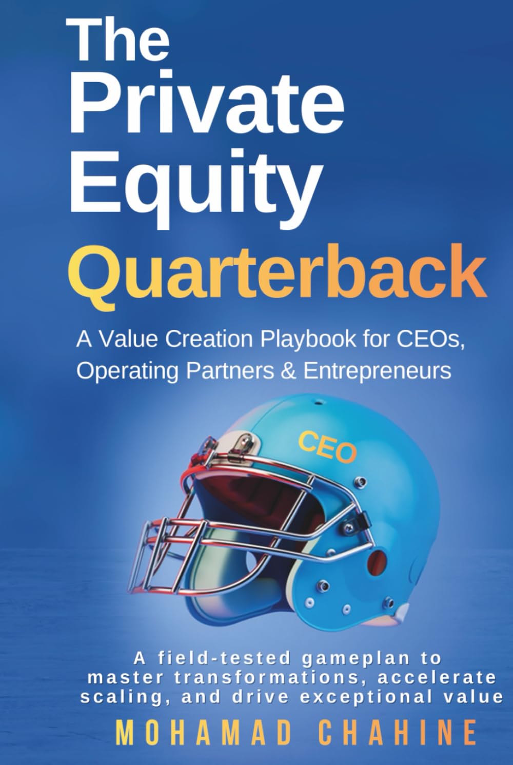 The Private Equity Quarterback: A Value Creation Playbook for CEOs, Operating Partners, & Entrepreneurs (Alpha After the Close: The Private Equity Value Creation Field System)