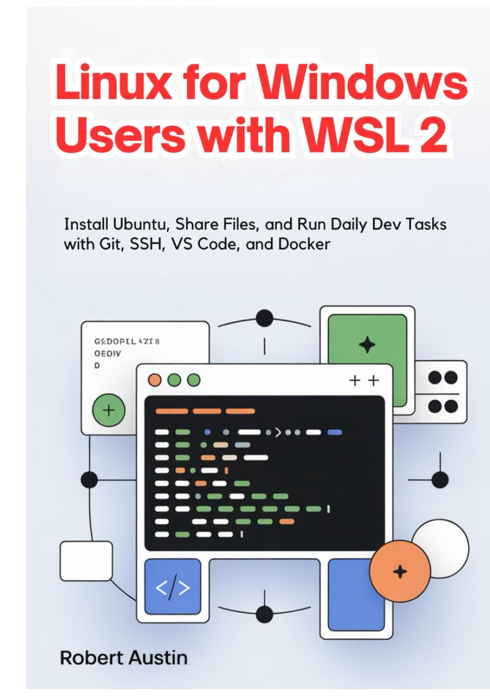 Linux for Windows Users with WSL 2: Install Ubuntu, Share Files, and Run Daily Dev Tasks with Git, SSH, VS Code, and Docker