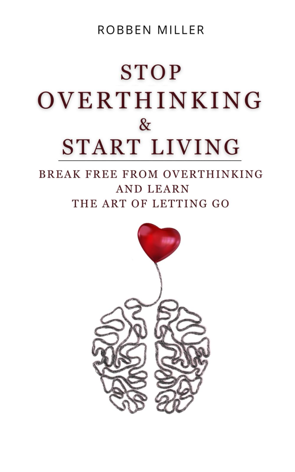 STOP OVERTHINKING & START LIVING: Break Free From Overthinking And Learn The Art Of Letting Go