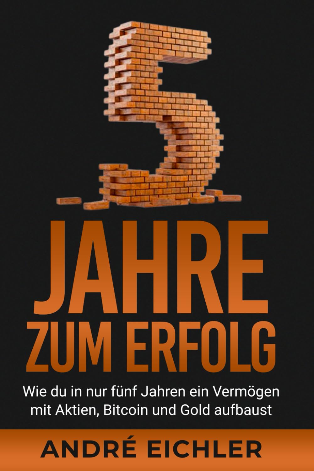 5 Jahren zum Erfolg: Wie du in nur fünf Jahren ein Vermögen mit Aktien,  Bitcoin und Gold aufbaust : Eichler, André: Amazon.de: Bücher