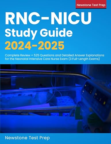 RNC-NICU Study Guide 2024-2025: Complete Review + 525 Questions and Detailed Answer Explanations for the Neonatal Intensive Care Nurse Exam (3 Full-Length Exams)