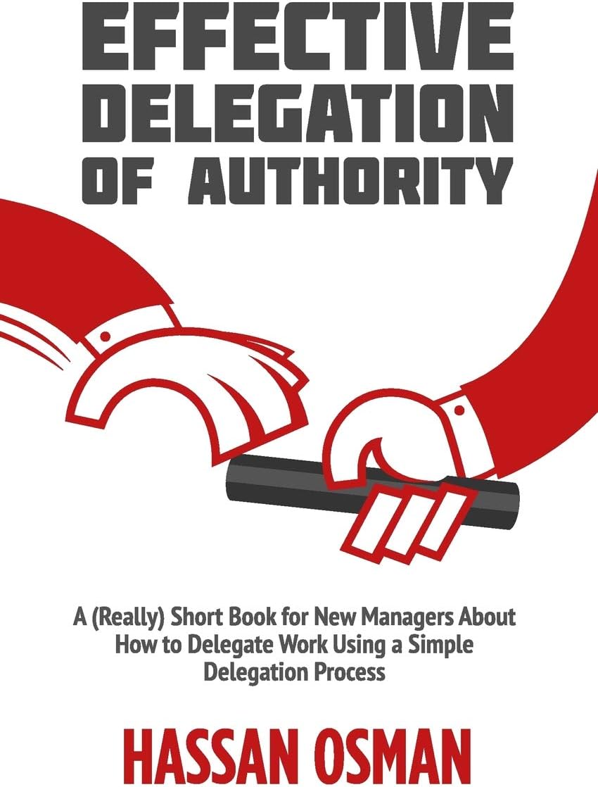 Independently Published Effective Delegation of Authority: A (Really) Short Book for New Managers About How to Delegate Work Using a Simple Delegation Process