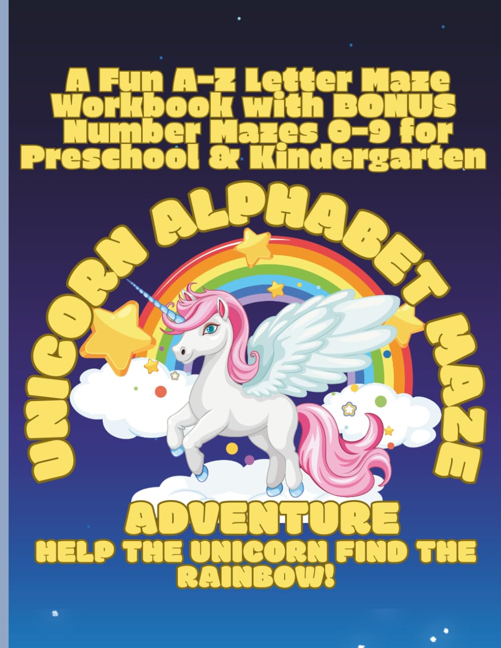 Unicorn Alphabet Maze Adventure Help the Unicorn Find the Rainbow! A Fun A–Z Letter Maze Workbook with BONUS Number Mazes 0–9 for Preschool & Kindergarten (Ages 3-6+)